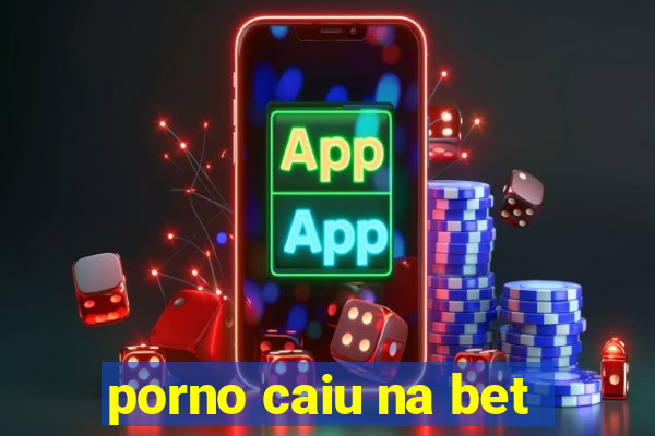 porno caiu na bet