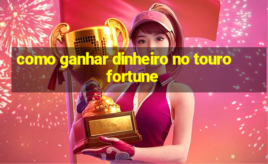 como ganhar dinheiro no touro fortune