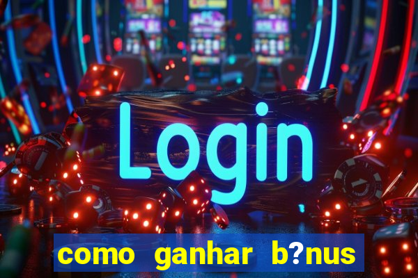 como ganhar b?nus no jogo do tigrinho