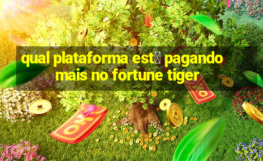 qual plataforma est谩 pagando mais no fortune tiger