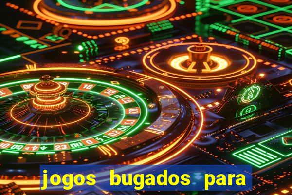 jogos bugados para ganhar dinheiro