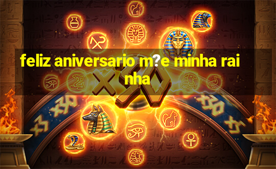 feliz aniversario m?e minha rainha