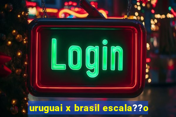 uruguai x brasil escala??o