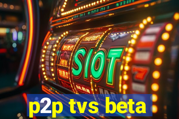 p2p tvs beta