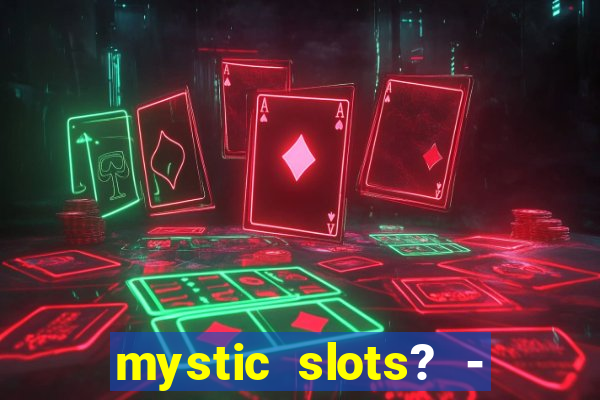 mystic slots? - casino games