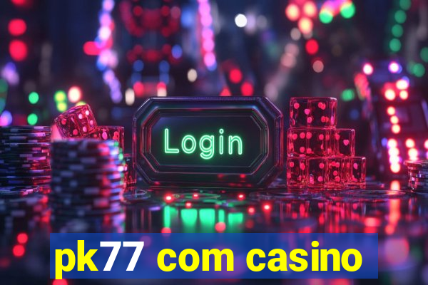 pk77 com casino