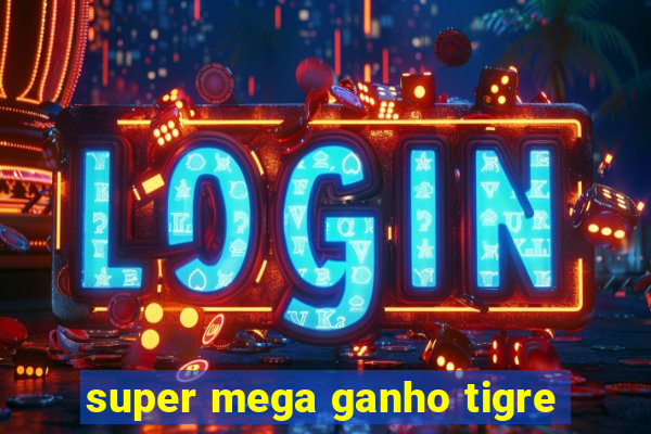 super mega ganho tigre