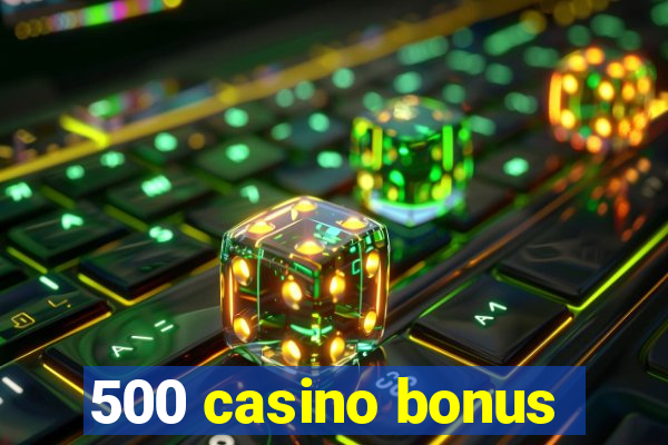 500 casino bonus