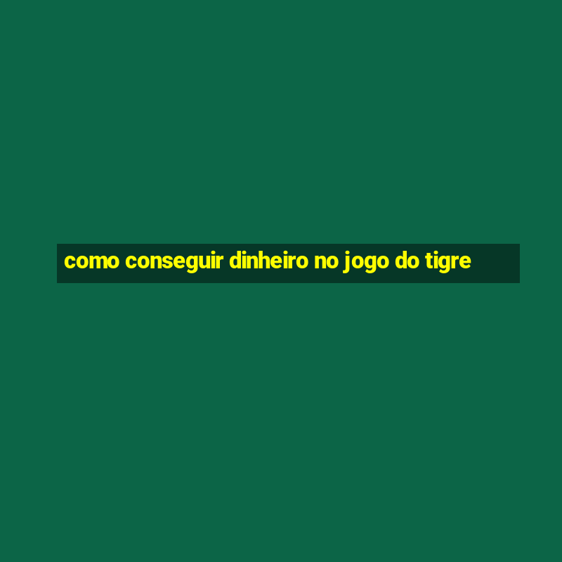 como conseguir dinheiro no jogo do tigre