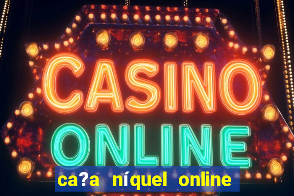 ca?a níquel online valendo dinheiro