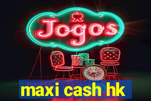 maxi cash hk