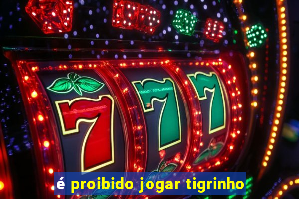 é proibido jogar tigrinho