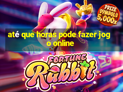 até que horas pode fazer jogo online