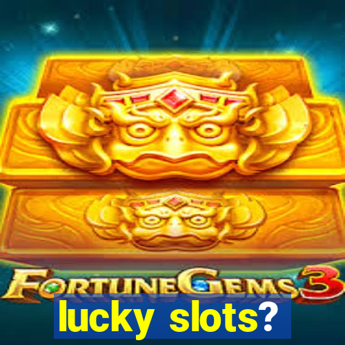 lucky slots?