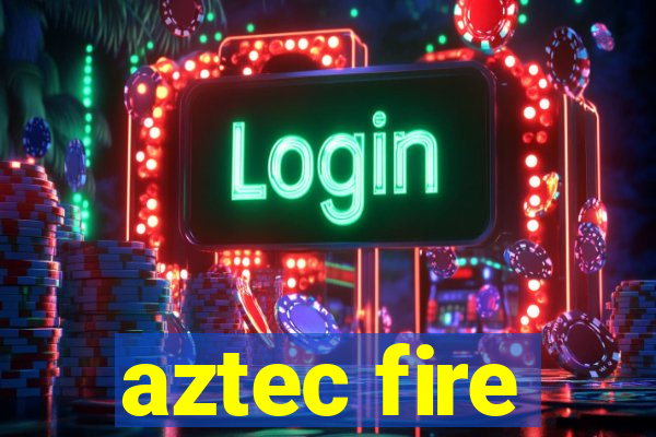 aztec fire