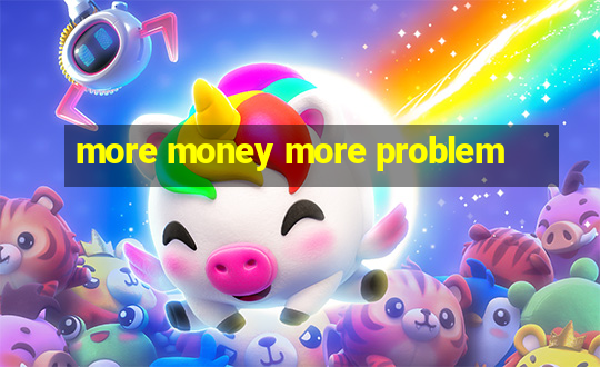 more money more problem