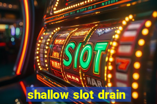 shallow slot drain