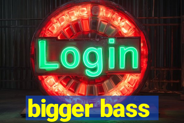 bigger bass