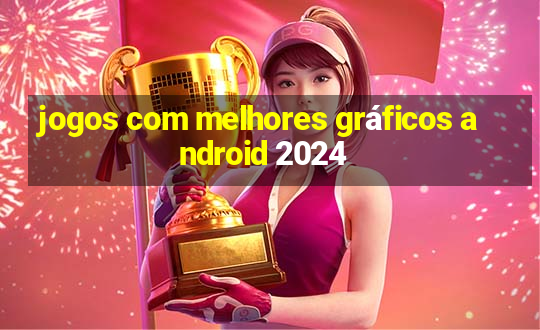 jogos com melhores gráficos android 2024