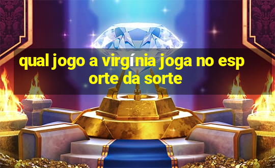 qual jogo a virgínia joga no esporte da sorte