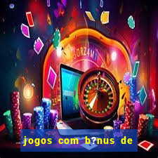 jogos com b?nus de boas-vindas slots