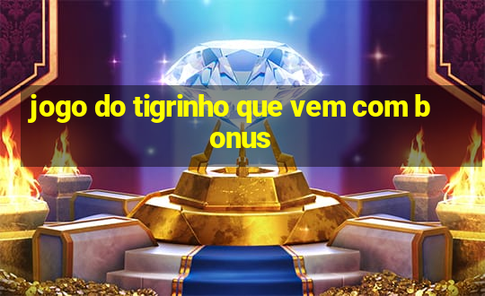 jogo do tigrinho que vem com bonus