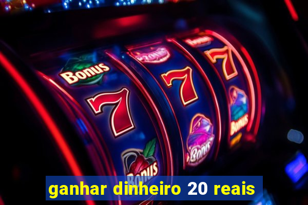 ganhar dinheiro 20 reais