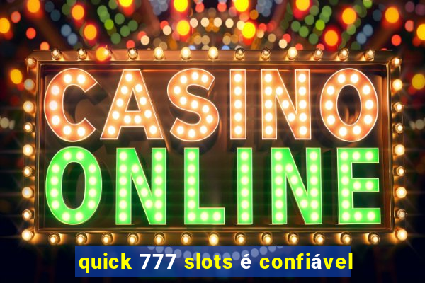 quick 777 slots é confiável