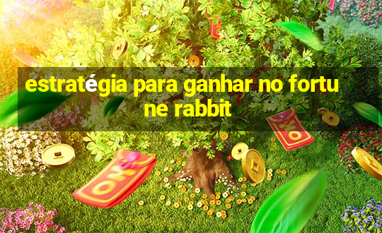 estratégia para ganhar no fortune rabbit