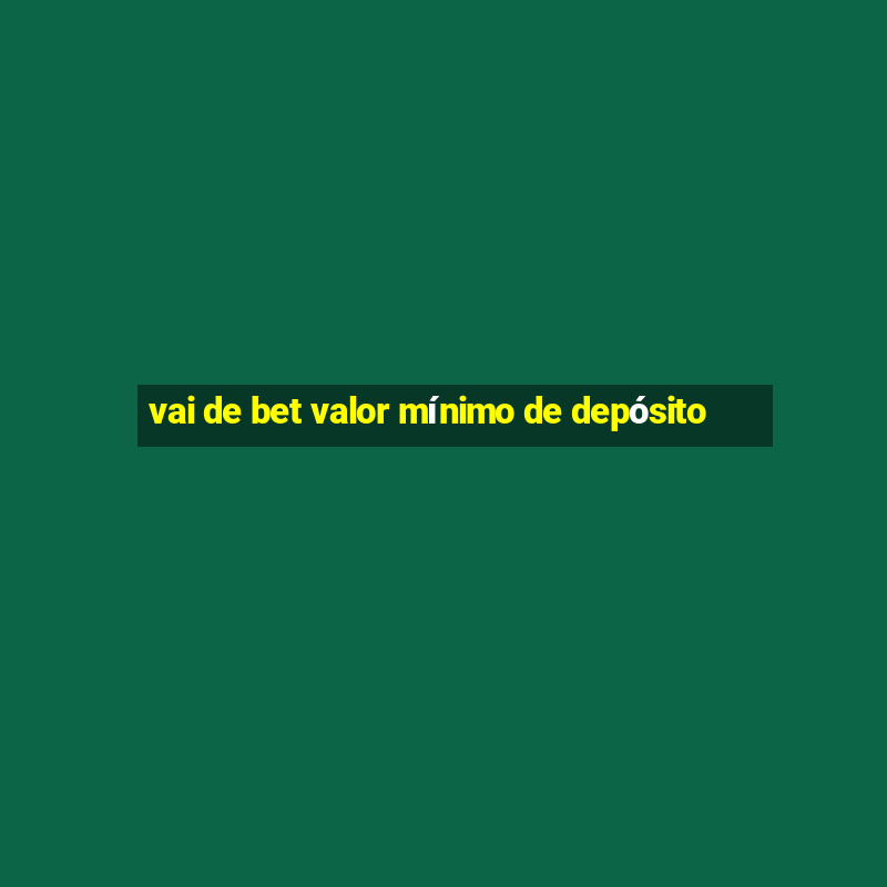 vai de bet valor mínimo de depósito