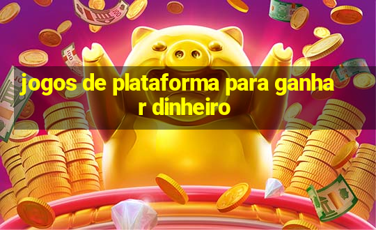 jogos de plataforma para ganhar dinheiro