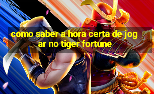 como saber a hora certa de jogar no tiger fortune