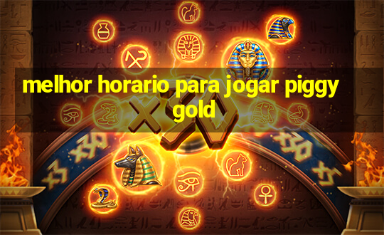 melhor horario para jogar piggy gold