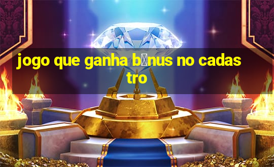 jogo que ganha b么nus no cadastro