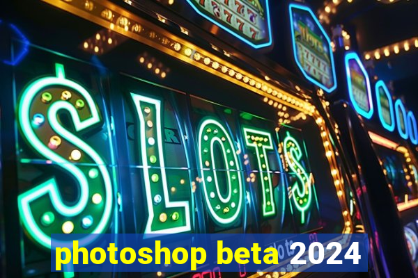 photoshop beta 2024