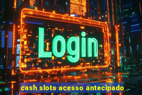 cash slots acesso antecipado