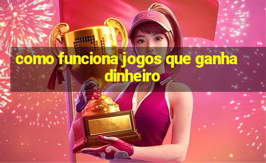 como funciona jogos que ganha dinheiro