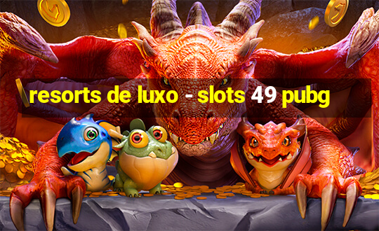 resorts de luxo - slots 49 pubg