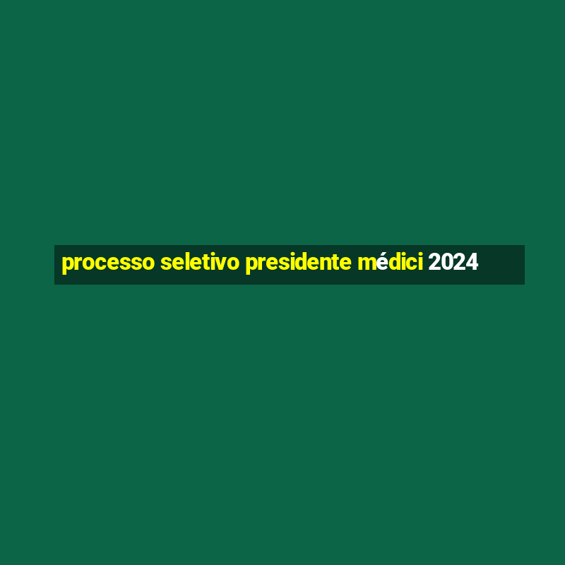 processo seletivo presidente médici 2024