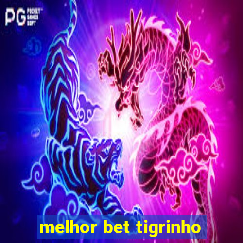 melhor bet tigrinho