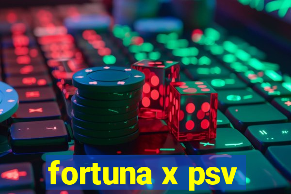 fortuna x psv