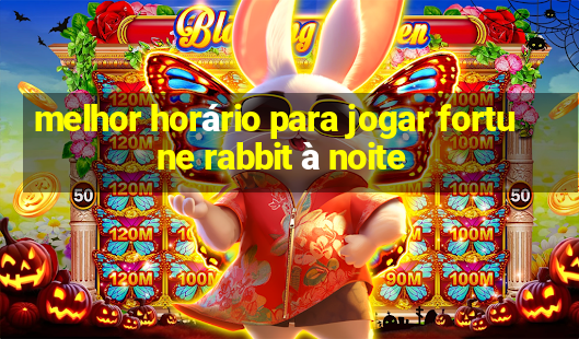 melhor horário para jogar fortune rabbit à noite