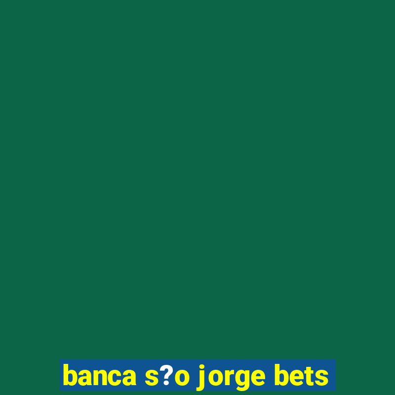 banca s?o jorge bets