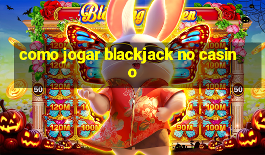 como jogar blackjack no casino