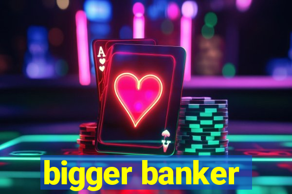 bigger banker