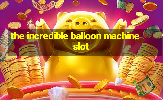 the incredible balloon machine slot