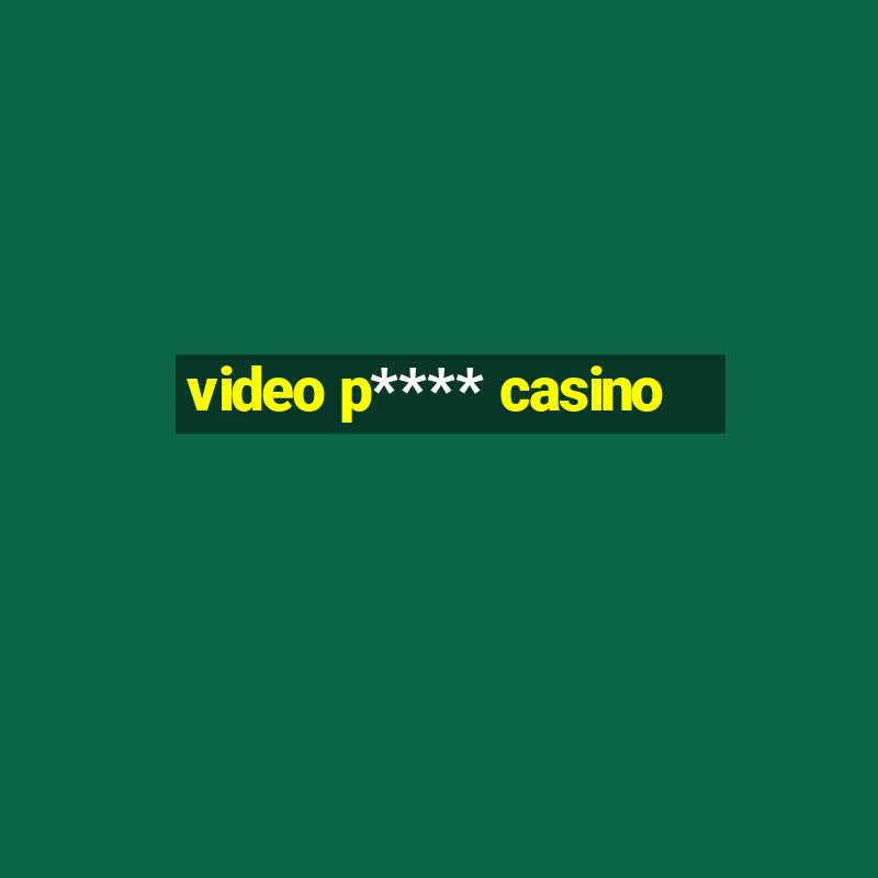 video p**** casino