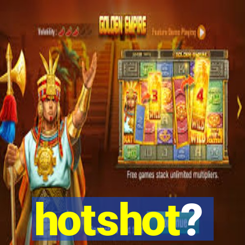 hotshot?