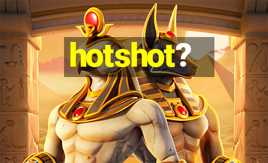 hotshot?