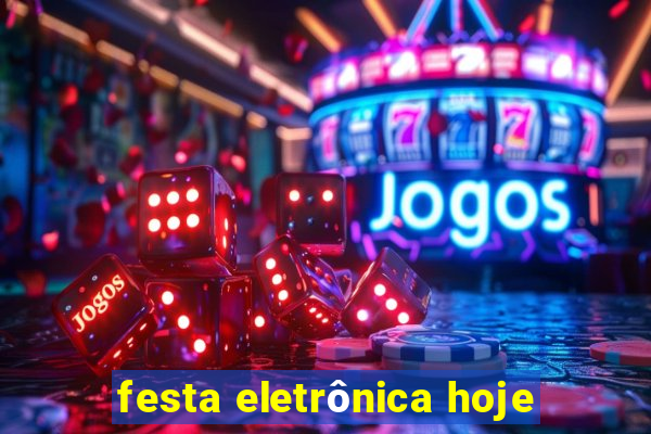 festa eletrônica hoje